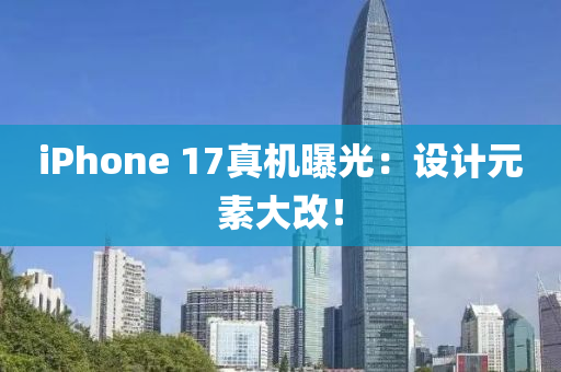 iPhone 17真機曝光：設(shè)計元素大改！