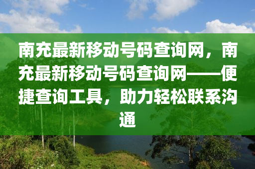 南充最新移動(dòng)號(hào)碼查詢網(wǎng)，南充最新移動(dòng)號(hào)碼查詢網(wǎng)——便捷查詢工具，助力輕松聯(lián)系溝通