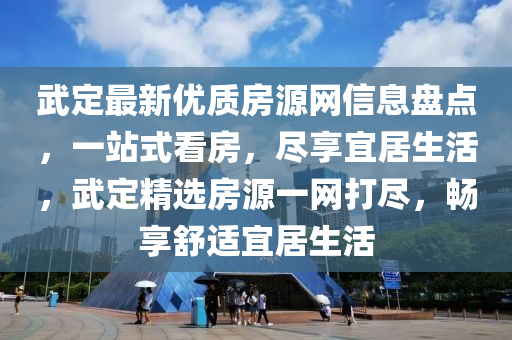 武定最新優(yōu)質(zhì)房源網(wǎng)信息盤(pán)點(diǎn)，一站式看房，盡享宜居生活，武定精選房源一網(wǎng)打盡，暢享舒適宜居生活
