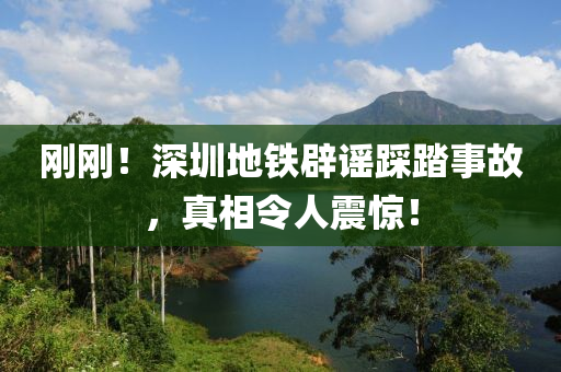 剛剛！深圳地鐵辟謠踩踏事故，真相令人震驚！