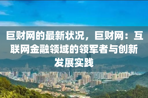 巨財(cái)網(wǎng)的最新狀況，巨財(cái)網(wǎng)：互聯(lián)網(wǎng)金融領(lǐng)域的領(lǐng)軍者與創(chuàng)新發(fā)展實(shí)踐