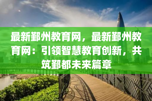 最新鄞州教育網(wǎng)，最新鄞州教育網(wǎng)：引領(lǐng)智慧教育創(chuàng)新，共筑鄞都未來篇章