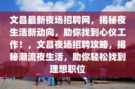 文昌最新夜場招聘網(wǎng)，揭秘夜生活新動(dòng)向，助你找到心儀工作！，文昌夜場招聘攻略，揭秘潮流夜生活，助你輕松找到理想職位
