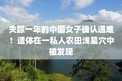 失蹤一年的中國女子確認(rèn)遇難！遺體在一私人農(nóng)田淺墓穴中被發(fā)現(xiàn)