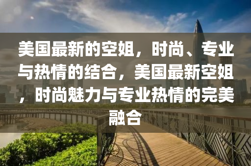 美國最新的空姐，時尚、專業(yè)與熱情的結(jié)合，美國最新空姐，時尚魅力與專業(yè)熱情的完美融合