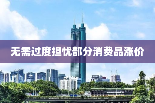 無需過度擔(dān)憂部分消費品漲價