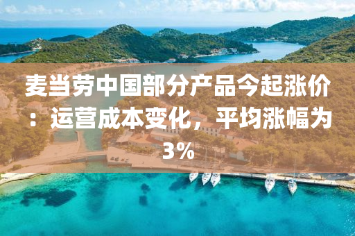 麥當(dāng)勞中國部分產(chǎn)品今起漲價(jià)：運(yùn)營成本變化，平均漲幅為3%