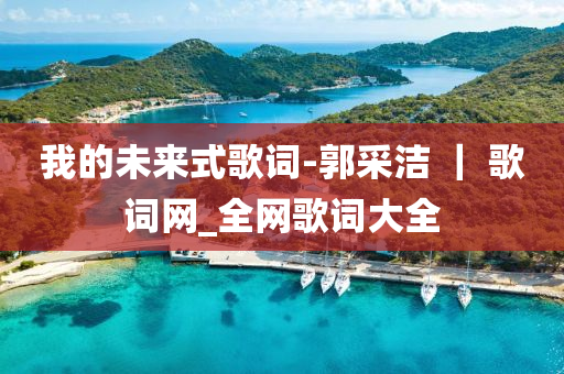 我的未來式歌詞-郭采潔 ｜ 歌詞網(wǎng)_全網(wǎng)歌詞大全