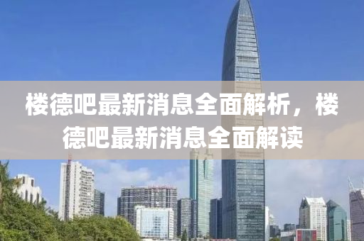 樓德吧最新消息全面解析，樓德吧最新消息全面解讀