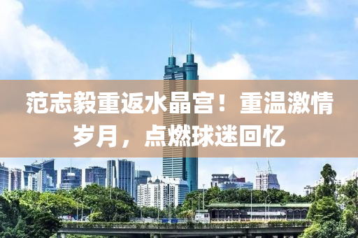 范志毅重返水晶宮！重溫激情歲月，點燃球迷回憶