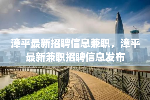 漳平最新招聘信息兼職，漳平最新兼職招聘信息發(fā)布