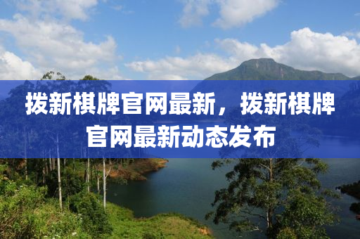 撥新棋牌官網(wǎng)最新，撥新棋牌官網(wǎng)最新動態(tài)發(fā)布