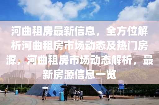河曲租房最新信息，全方位解析河曲租房市場動態(tài)及熱門房源，河曲租房市場動態(tài)解析，最新房源信息一覽
