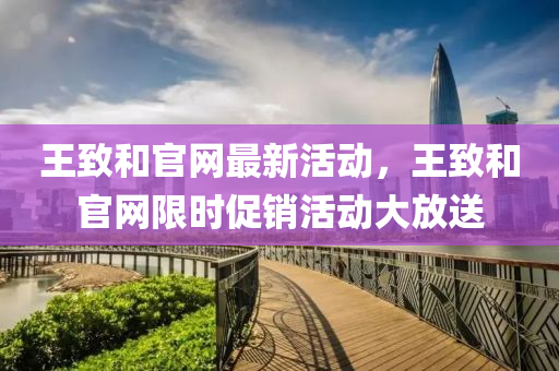王致和官網(wǎng)最新活動(dòng)，王致和官網(wǎng)限時(shí)促銷(xiāo)活動(dòng)大放送