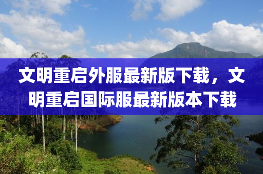 文明重啟外服最新版下載，文明重啟國際服最新版本下載