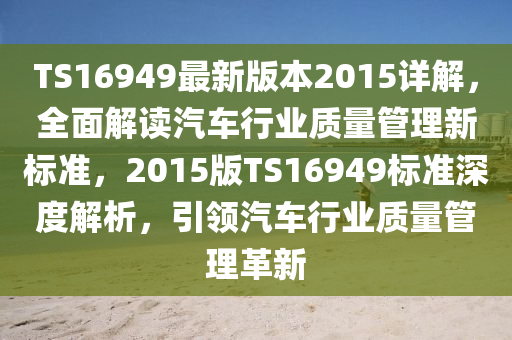 TS16949最新版本2015詳解，全面解讀汽車行業(yè)質(zhì)量管理新標(biāo)準(zhǔn)，2015版TS16949標(biāo)準(zhǔn)深度解析，引領(lǐng)汽車行業(yè)質(zhì)量管理革新