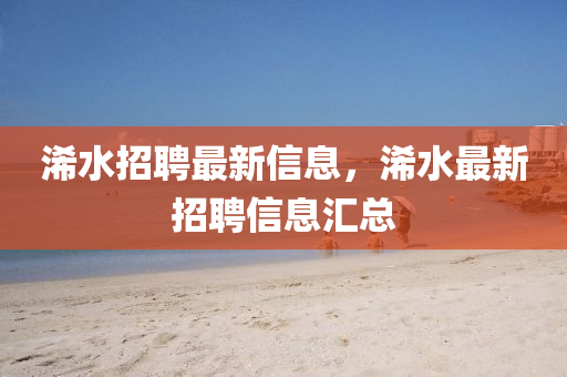 浠水招聘最新信息，浠水最新招聘信息匯總