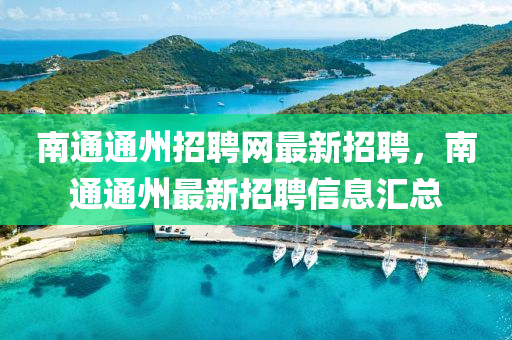 南通通州招聘網(wǎng)最新招聘，南通通州最新招聘信息匯總