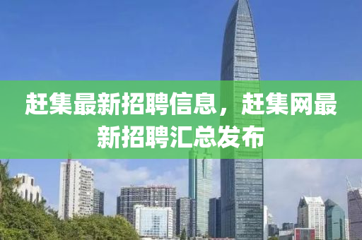 趕集最新招聘信息，趕集網(wǎng)最新招聘匯總發(fā)布