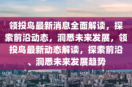 領(lǐng)投鳥最新消息全面解讀，探索前沿動(dòng)態(tài)，洞悉未來(lái)發(fā)展，領(lǐng)投鳥最新動(dòng)態(tài)解讀，探索前沿、洞悉未來(lái)發(fā)展趨勢(shì)