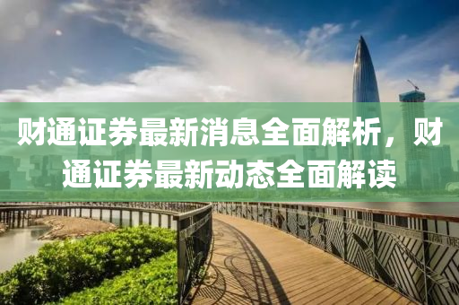 財(cái)通證券最新消息全面解析，財(cái)通證券最新動(dòng)態(tài)全面解讀