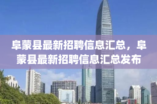 阜蒙縣最新招聘信息匯總，阜蒙縣最新招聘信息匯總發(fā)布
