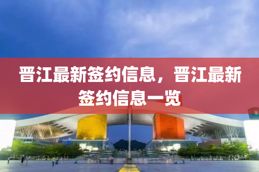 晉江最新簽約信息，晉江最新簽約信息一覽