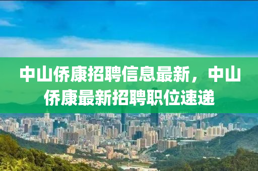 中山僑康招聘信息最新，中山僑康最新招聘職位速遞