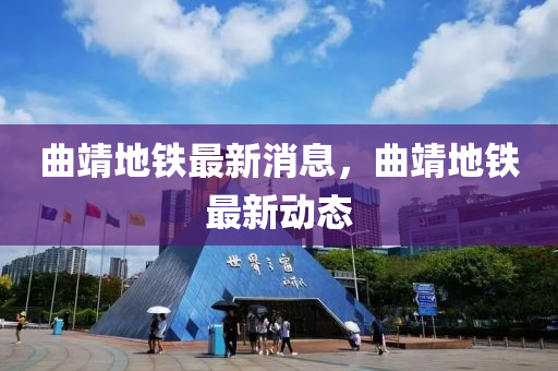 曲靖地鐵最新消息，曲靖地鐵最新動態(tài)