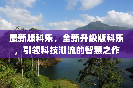 最新版科樂，全新升級版科樂，引領科技潮流的智慧之作