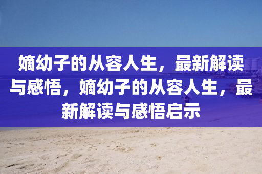 嫡幼子的從容人生，最新解讀與感悟，嫡幼子的從容人生，最新解讀與感悟啟示