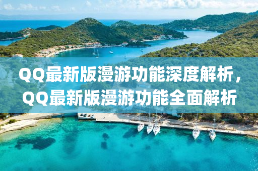 QQ最新版漫游功能深度解析，QQ最新版漫游功能全面解析