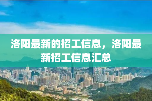 洛陽最新的招工信息，洛陽最新招工信息匯總