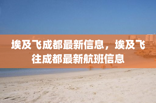 埃及飛成都最新信息，埃及飛往成都最新航班信息