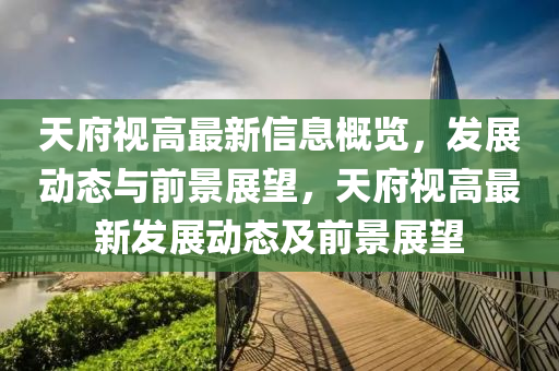 天府視高最新信息概覽，發(fā)展動態(tài)與前景展望，天府視高最新發(fā)展動態(tài)及前景展望