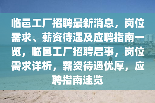 臨邑工廠招聘最新消息，崗位需求、薪資待遇及應(yīng)聘指南一覽，臨邑工廠招聘啟事，崗位需求詳析，薪資待遇優(yōu)厚，應(yīng)聘指南速覽