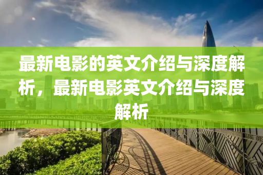 最新電影的英文介紹與深度解析，最新電影英文介紹與深度解析