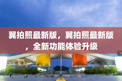 翼拍照最新版，翼拍照最新版，全新功能體驗(yàn)升級(jí)