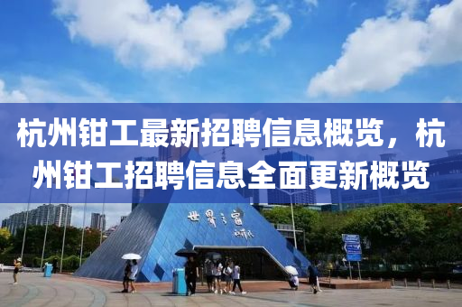 杭州鉗工最新招聘信息概覽，杭州鉗工招聘信息全面更新概覽