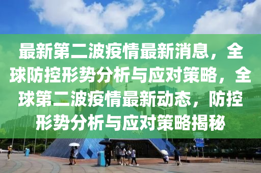 最新第二波疫情最新消息，全球防控形勢分析與應(yīng)對策略，全球第二波疫情最新動態(tài)，防控形勢分析與應(yīng)對策略揭秘