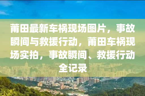 莆田最新車禍現(xiàn)場(chǎng)圖片，事故瞬間與救援行動(dòng)，莆田車禍現(xiàn)場(chǎng)實(shí)拍，事故瞬間、救援行動(dòng)全記錄