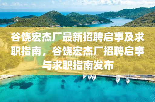 谷饒宏杰廠(chǎng)最新招聘啟事及求職指南，谷饒宏杰廠(chǎng)招聘啟事與求職指南發(fā)布