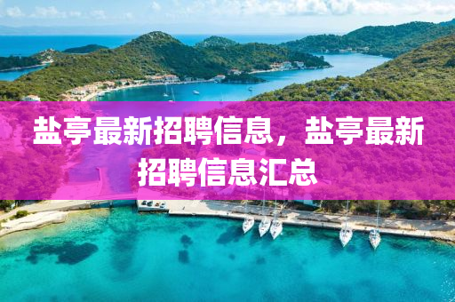 鹽亭最新招聘信息，鹽亭最新招聘信息匯總
