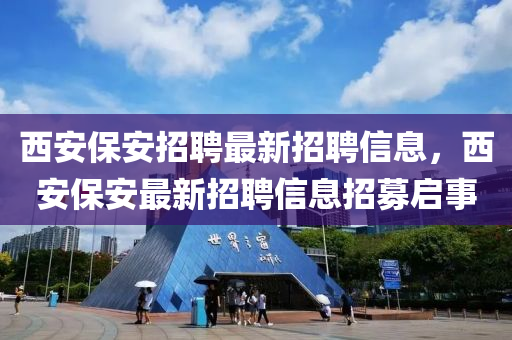 西安保安招聘最新招聘信息，西安保安最新招聘信息招募啟事