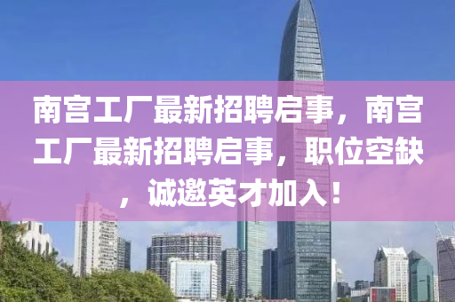南宮工廠最新招聘啟事，南宮工廠最新招聘啟事，職位空缺，誠(chéng)邀英才加入！
