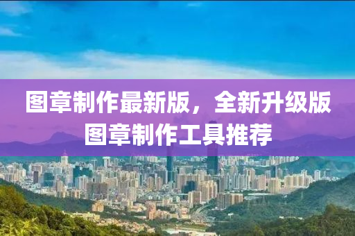 圖章制作最新版，全新升級版圖章制作工具推薦