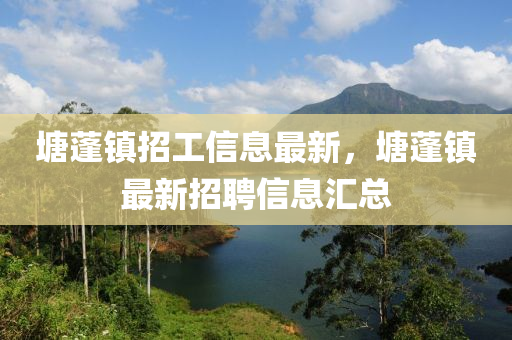 塘蓬鎮(zhèn)招工信息最新，塘蓬鎮(zhèn)最新招聘信息匯總