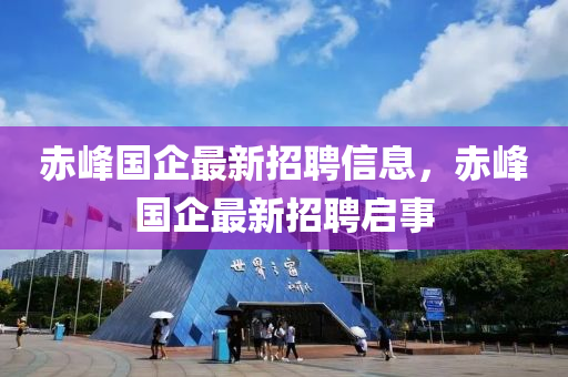 赤峰國企最新招聘信息，赤峰國企最新招聘啟事