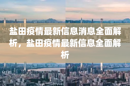 鹽田疫情最新信息消息全面解析，鹽田疫情最新信息全面解析