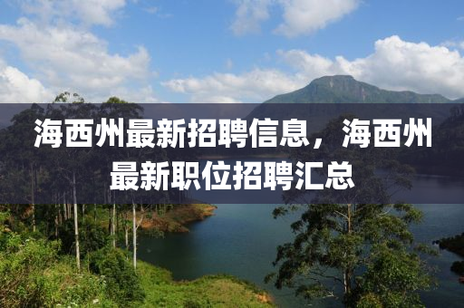 海西州最新招聘信息，海西州最新職位招聘匯總